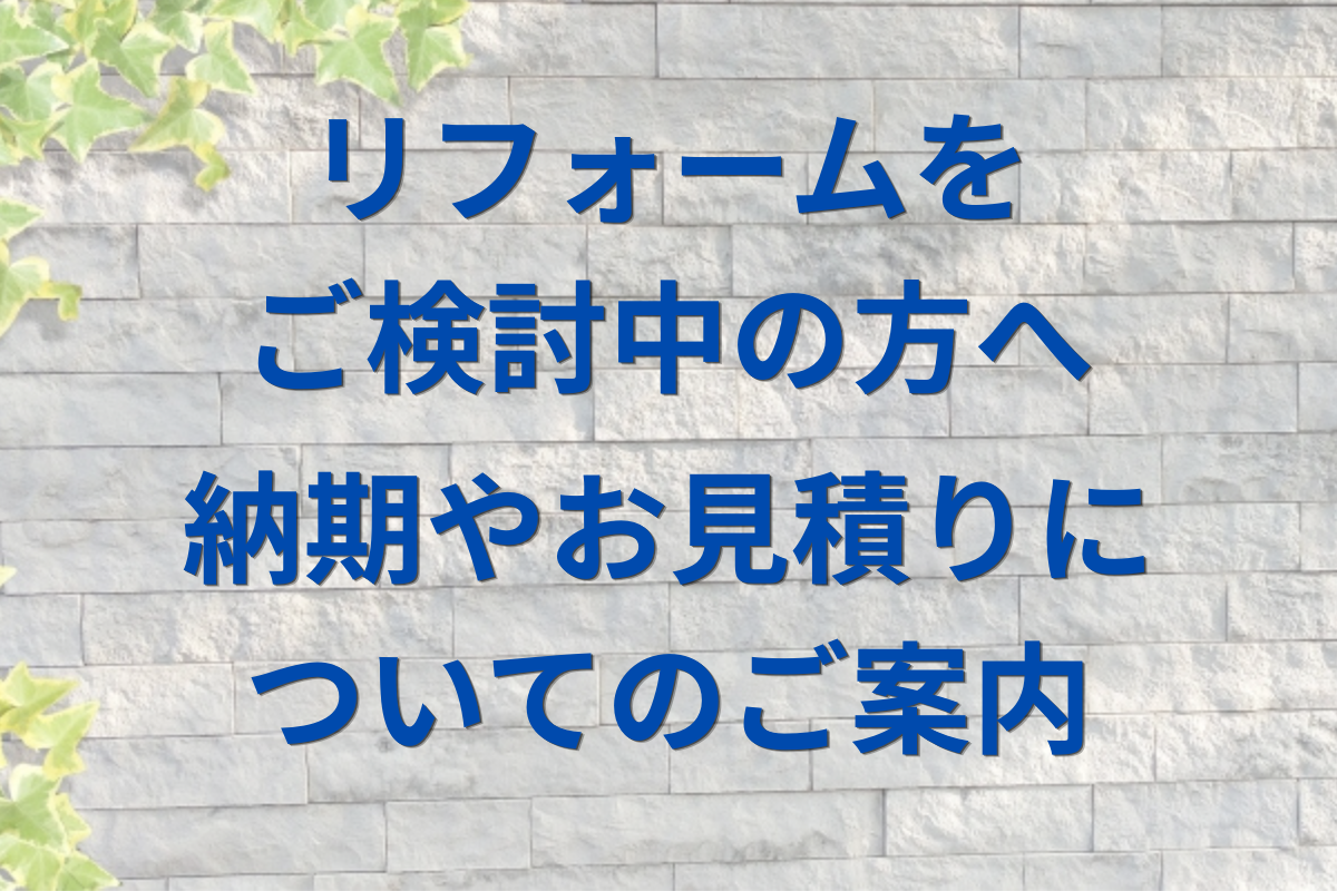 リフォームをご検討中の方へ（納期やお見積りについてのご案内）