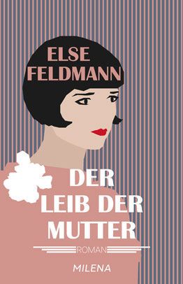 Else Feldmann »Der Leib der Mutter«. Oder: Drückend, ja, aber die Wahrheit.