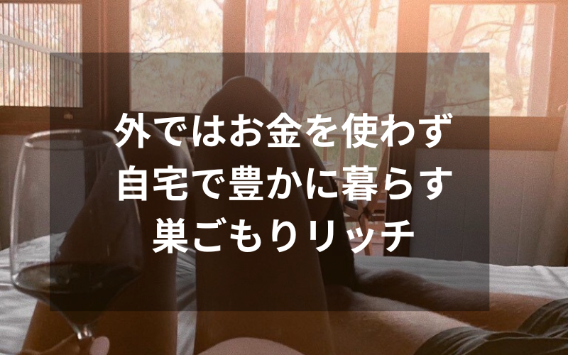 外ではお金を使わず自宅で豊かに暮らす巣ごもりリッチ