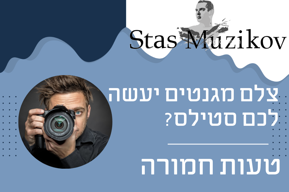 צלם מגנטים יעשה לכם גם סטילס – טעות