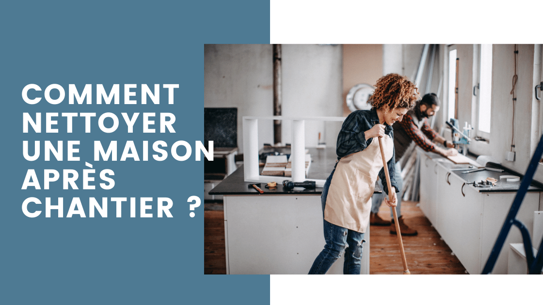Comment nettoyer une maison après chantier ?