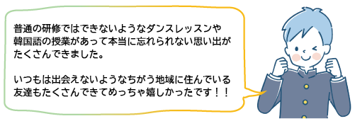 普通の研修ではできないようなダンスレッスンや韓国語の授業があって本当に忘れられない思い出がたくさんできました。 いつもは出会えないようなちがう地域に住んでいる友達もたくさんできてめっちゃ嬉しかったです！！
