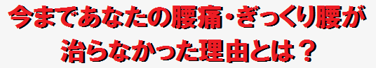 今まであなたの腰痛・ぎっくり腰が治らなかった理由とは？。の画像。