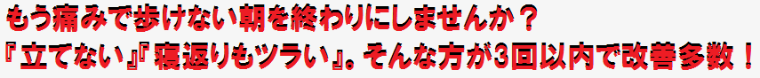 もう痛みで歩けない朝を終わりにしませんか？『立てない』『寝返りもツラい』。そんな方が3回以内に改善多数