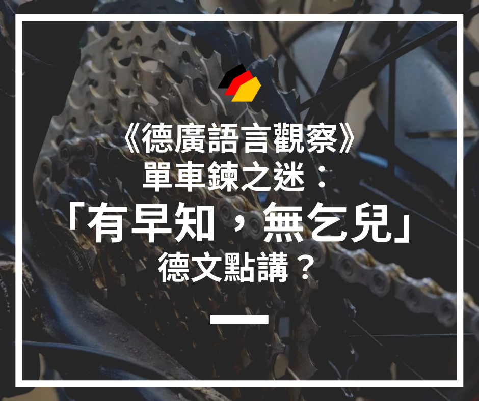 【德廣語言觀察 x 香港人深夜德文學堂】單車鍊之迷：「有早知，無乞兒」德文點講？