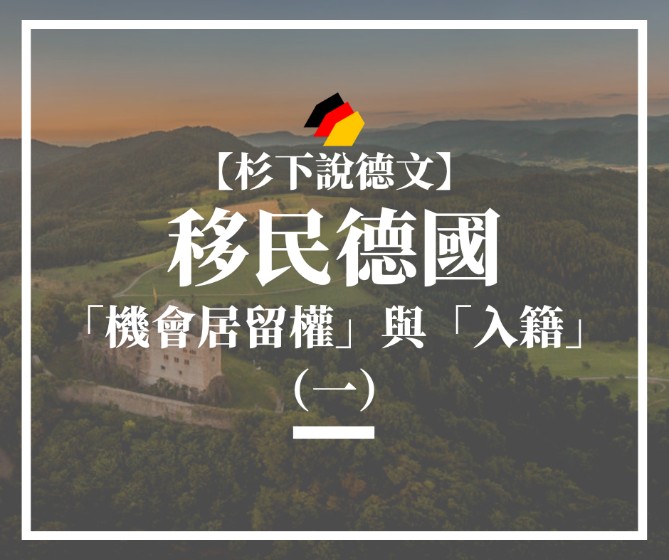 【杉下說德文】移民德國的「機會居留權」和「入籍」門檻將有的變更（一）