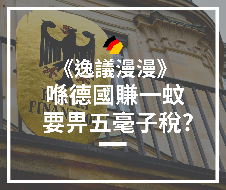 【逸議漫漫】賺一蚊，畀五毫子稅德國？給你講一個「瘋狂稅」的故事