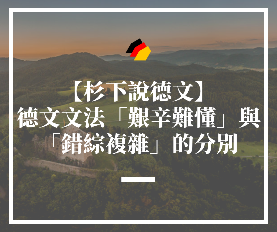 【杉下說德文】德文文法的「難」：「艱辛難懂」與「錯綜複雜」的分別