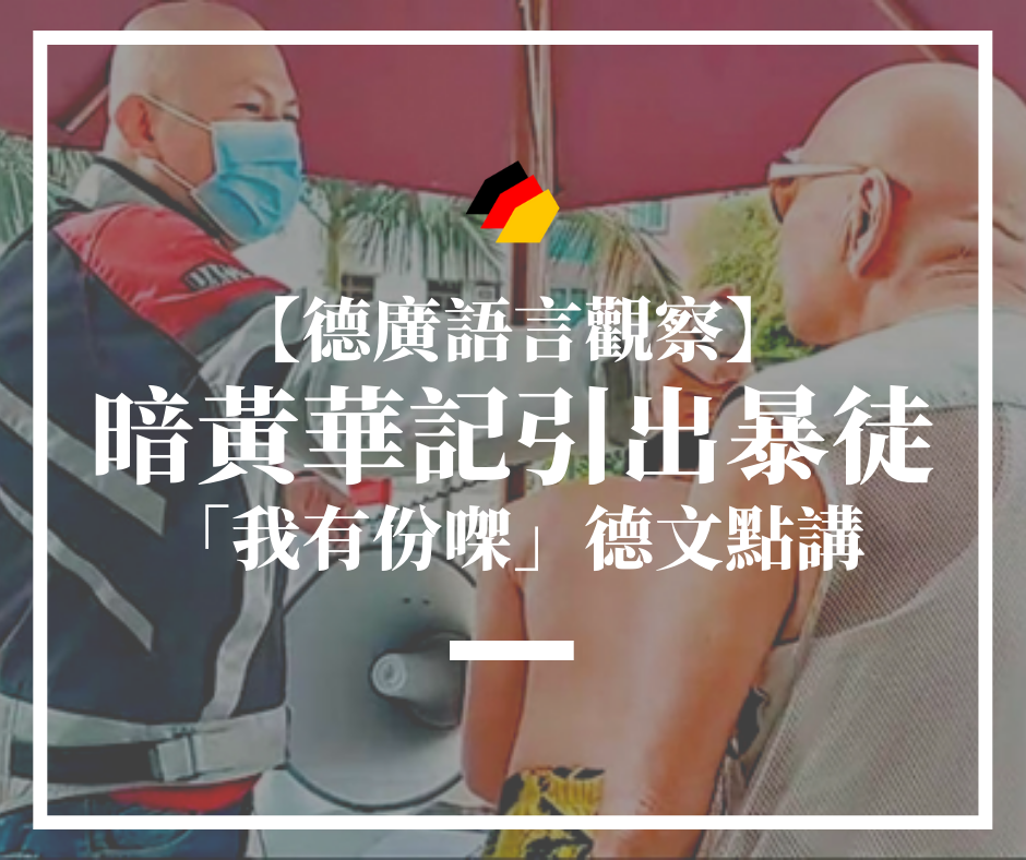 【德廣語言觀察】暗黃華記引出暴徒！兼論「我有份㗎」德文點講