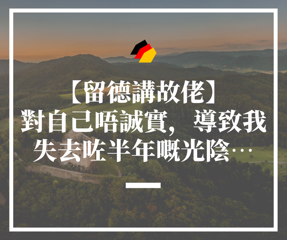 【留德講故佬】對自己唔誠實，導致我失去咗半年嘅光陰…