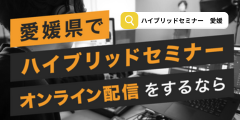 愛媛でハイブリッドセミナーなら!リアルとオンライン同時開催承ります