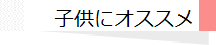 子供にオススメ