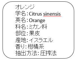 オレンジ 学名：Citrus sinensis 英名：Orange 科名：ミカン科 部位：果皮 産地：イスラエル 香り：柑橘系 抽出方法：圧搾法