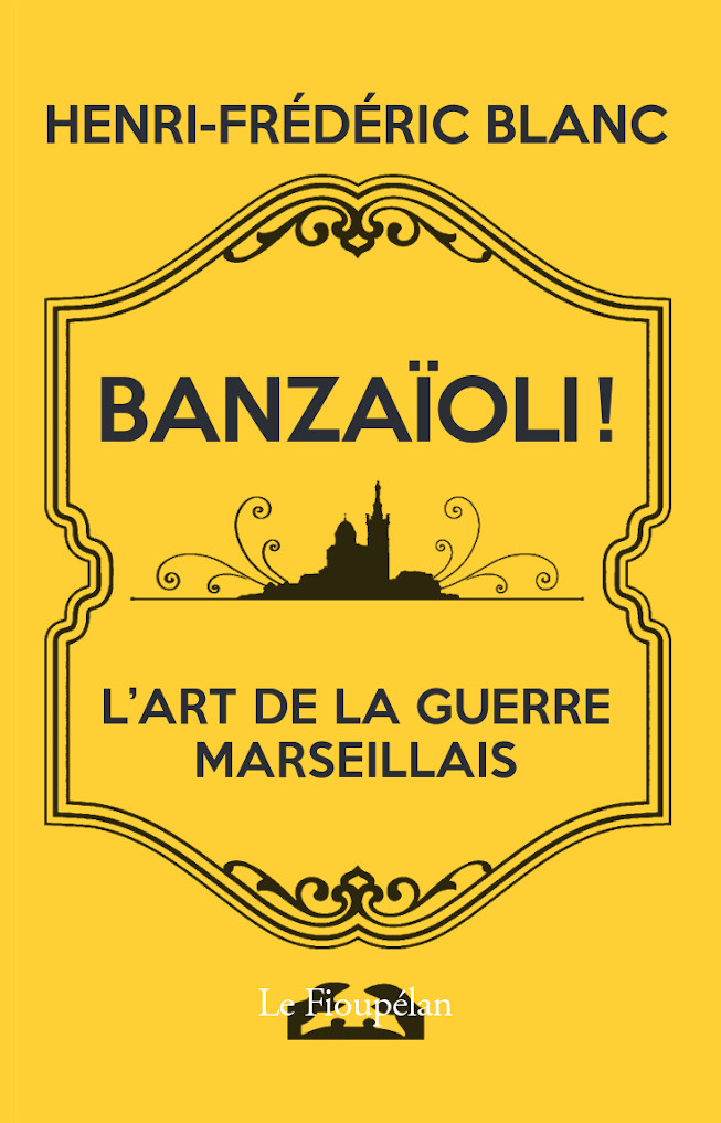 Banzaïoli  L’art de de la guerre marseillais #Écrivain #Anticonformiste #ÉlectronLibre #Marseille #Style #Mots #Humour #Burlesque #Absurdie #Bibliographie Henri Frédéric Blanc