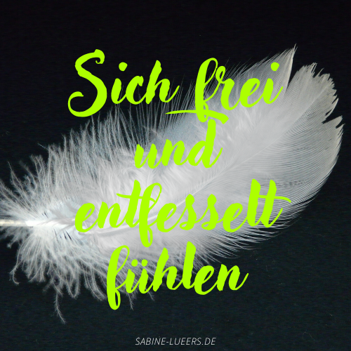 Sich innerlich frei und entfesselt fühlen