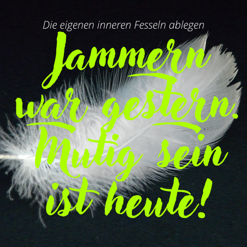 Jammern war gestern. Mutig sein ist heute.