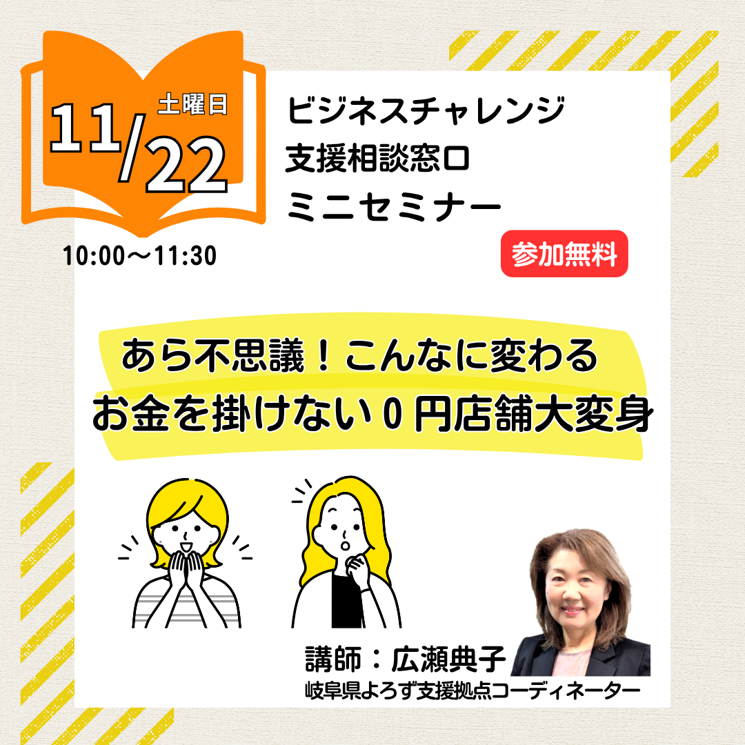 11/22　ビジネスチャレンジ支援相談窓口ミニセミナー「あら不思議！こんなに変わる　お金を掛けない0円店舗大変身」開催（岐阜市）