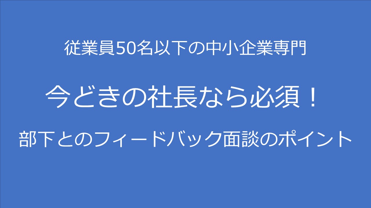 従業員50名以下の中小企業の経営者が部下とフィードバック面談する時のポイント