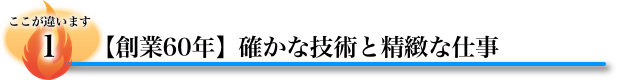 　その①：【創業６０年】確かな技術と精緻な仕事