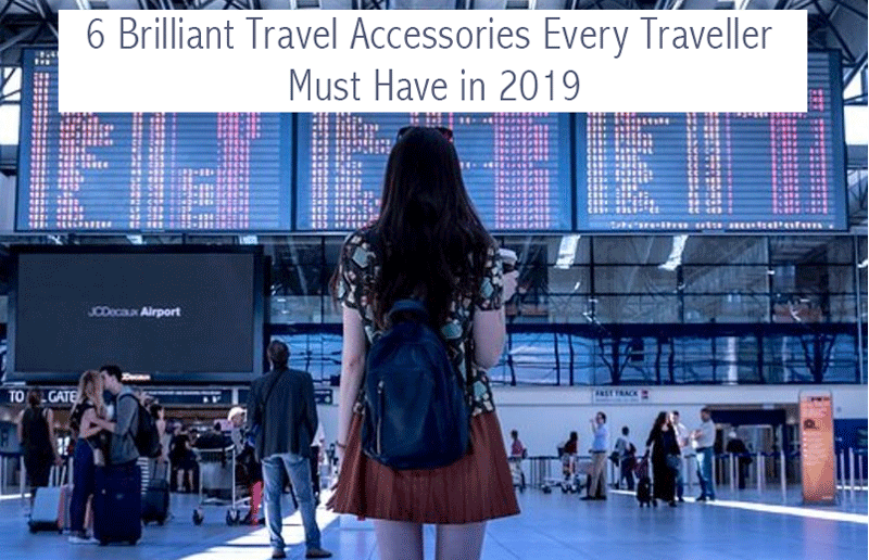 6 Brilliant Travel Accessories Every Traveller Must Have in 2019