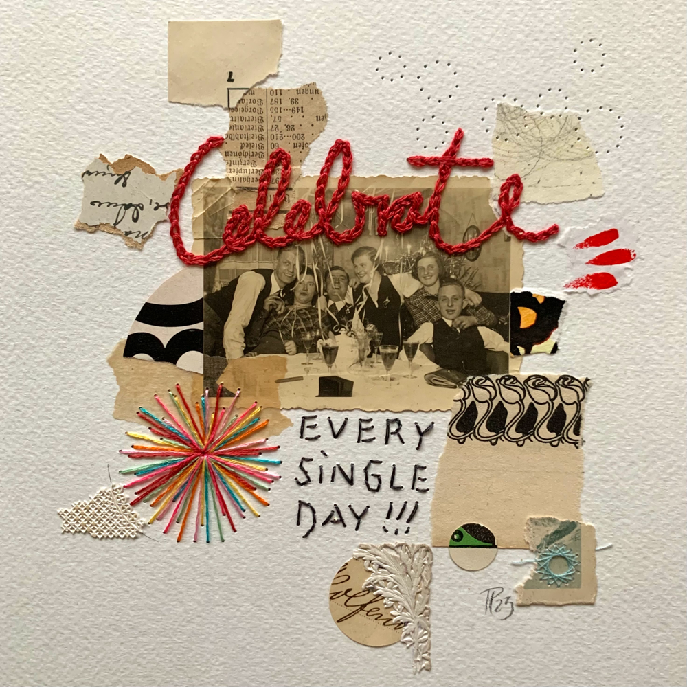 „Celebrate EVERY SINGLE DAY“, handbestickte Collage, 22cm x 22cm (no.53/2023)