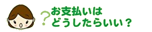 お支払いはどうしたらいい?