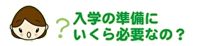 入学の準備にいくら必要なの?