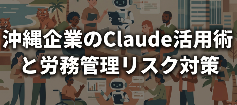沖縄の企業を支えるClaude活用術と、労務管理に潜むリスクと対策