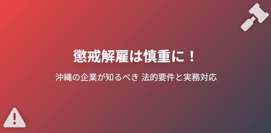 懲戒解雇は慎重に!沖縄の企業が知るべき法的要件と実務対応