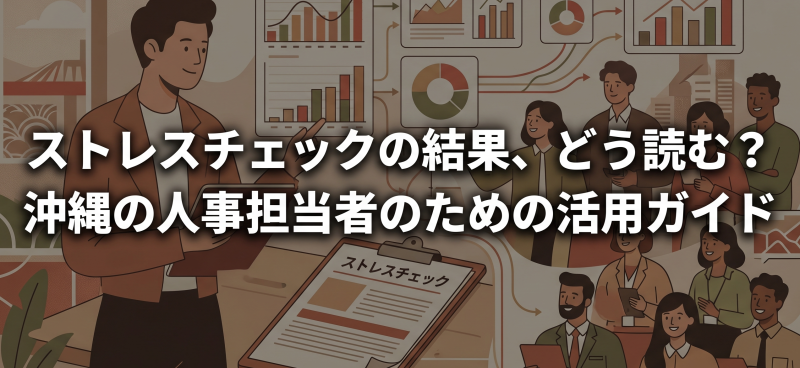 ストレスチェックの結果、どう読む？沖縄の人事担当者のための活用ガイド