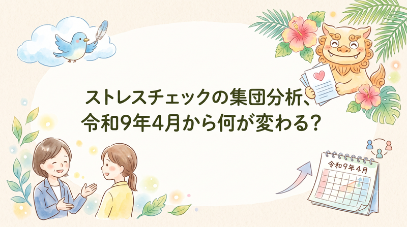 ストレスチェックの集団分析、令和9年4月から何が変わる？沖縄の担当者が今おさえておきたい改正ポイント