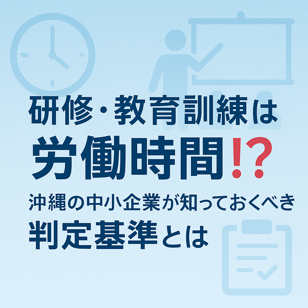 研修・教育訓練は労働時間？沖縄の中小企業が知っておくべき判断基準
