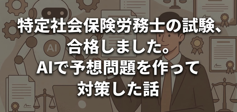 特定社会保険労務士の試験、合格しました。AIで予想問題を作って対策した話
