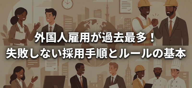 外国人雇用が過去最多！失敗しない採用手順とルールの基本