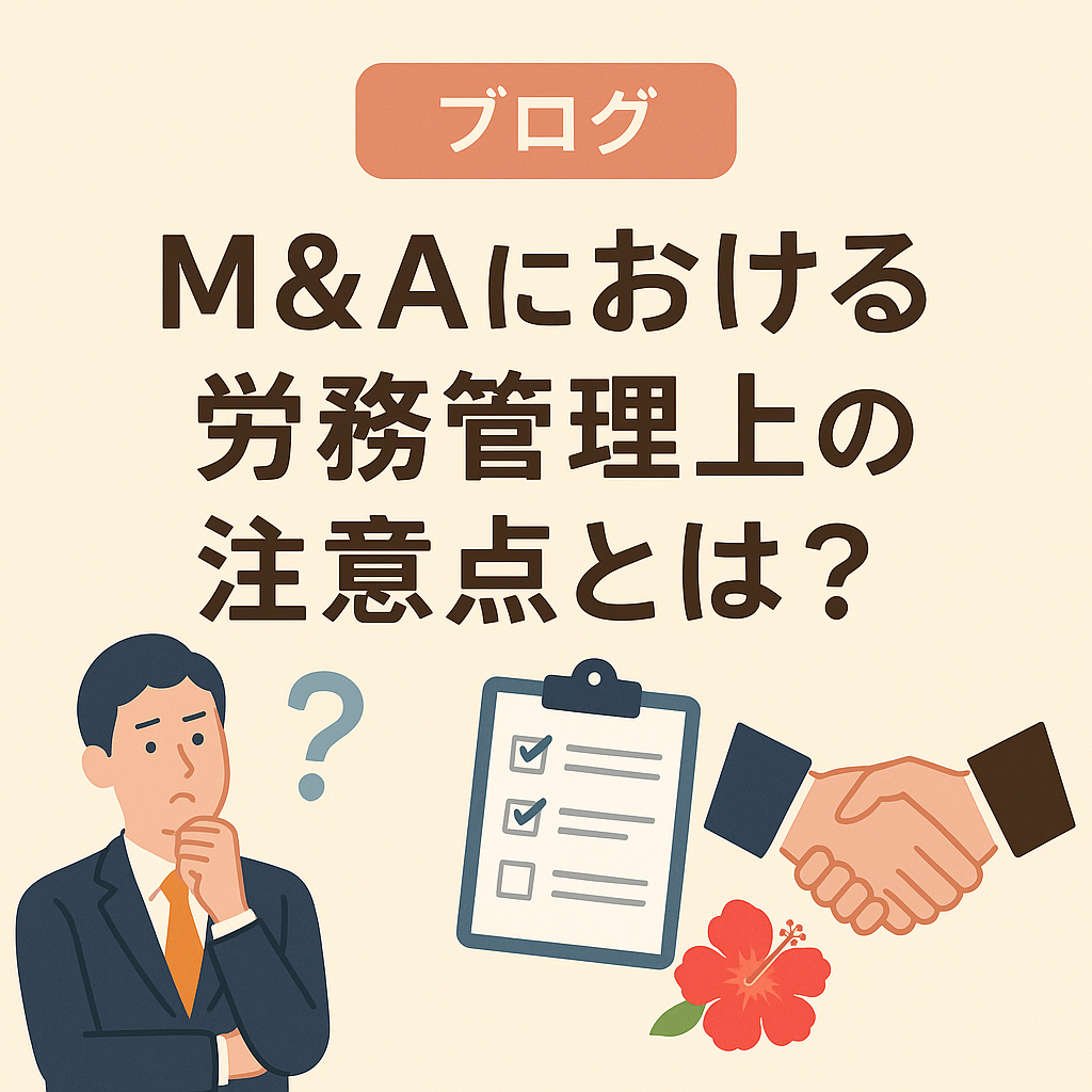 【沖縄の経営者必見】M&A（企業買収・事業承継）で見落としがちな労務管理の落とし穴とは？