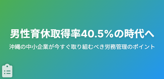 【2025年最新】男性育休取得率40.5％の時代に沖縄の中小企業が今すぐ取り組むべき労務管理のポイント