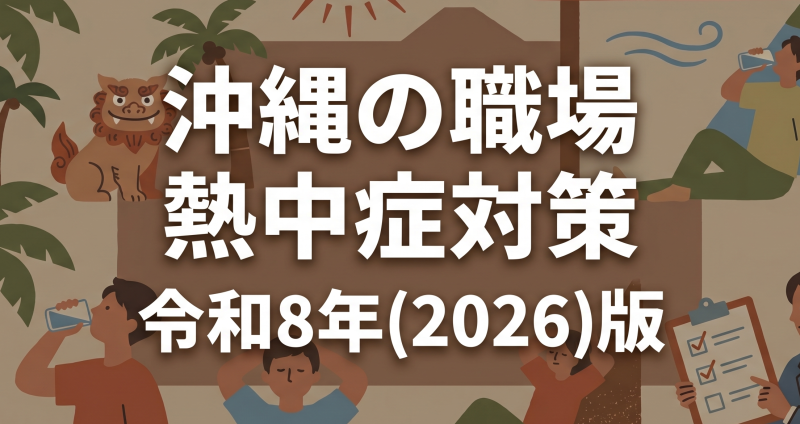 職場の熱中症、沖縄の安全衛生担当者が今年こそ押さえておくべきこと―令和8年版データと新ガイドラインを読み解く