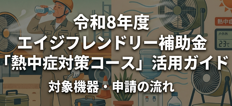 令和8年度 エイジフレンドリー補助金「熱中症対策コース」活用ガイド｜対象機器・申請の流れ