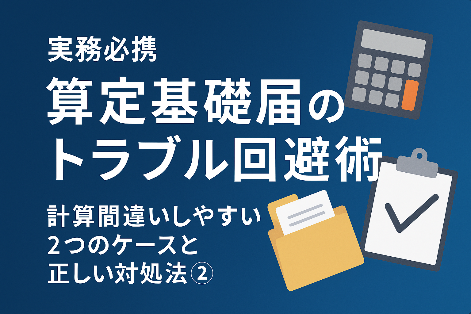 【実務必携】算定基礎届のトラブル回避術：計算間違いしやすい2つのケースと正しい対処法②