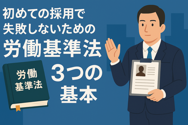 初めての採用で失敗しないための「労働基準法」3つの基本