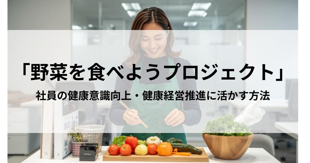 農林水産省「野菜を食べようプロジェクト」とは？人事労務担当者・産業保健スタッフが社員の健康管理に活かす方法