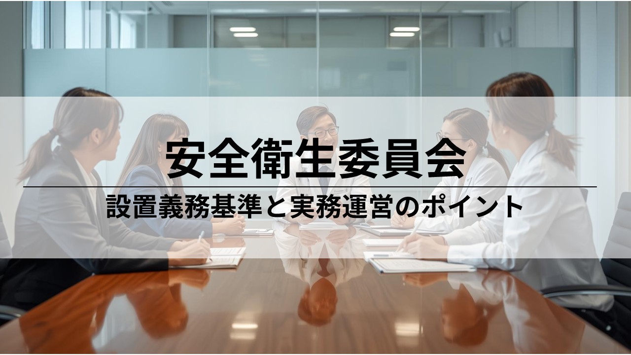 安全衛生委員会の設置義務基準と運営のポイント｜50人以上の事業場が守るべきルールを徹底解説