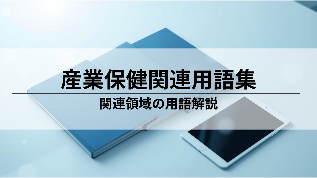 産業保健・労働安全衛生用語集｜人事労務の実務に必須のキーワード一覧