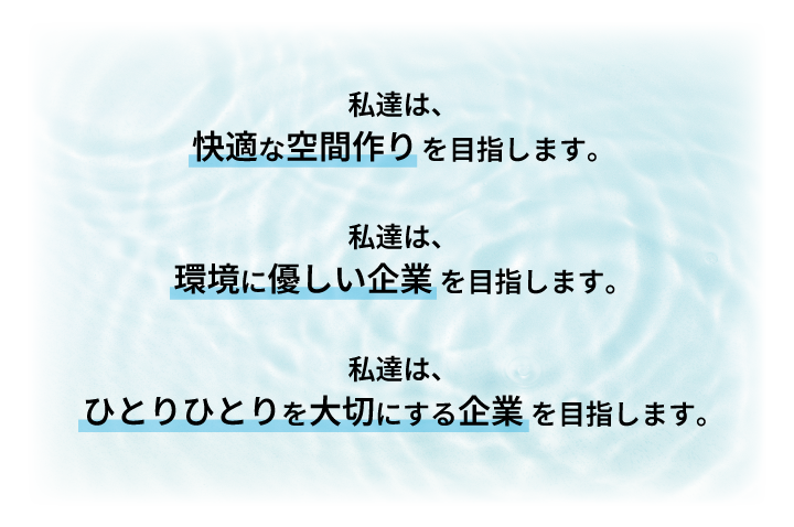 私達は、快適な空間づくりを目指します。私達は、環境に優しい企業を目指します。私達は、ひとりひとりを大切にする企業を目指します。