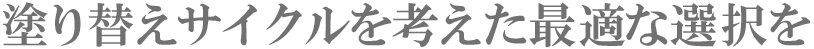 塗り替えサイクルを考えた最適な選択を