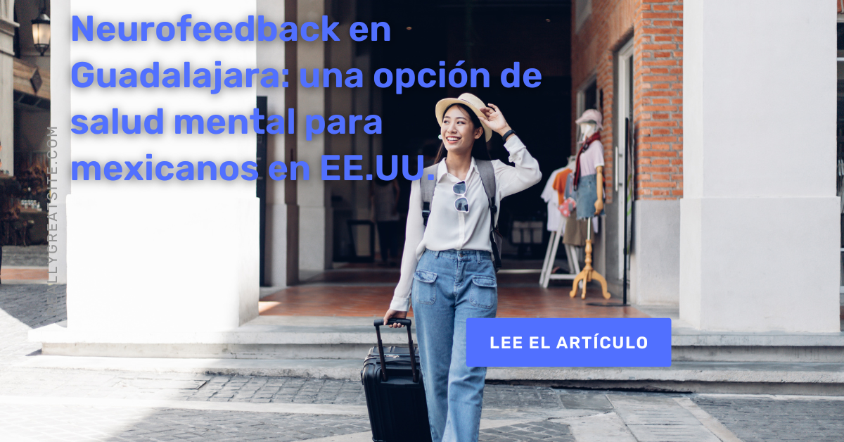 Neurofeedback en Guadalajara: una opción de salud mental para mexicanos en EE.UU.