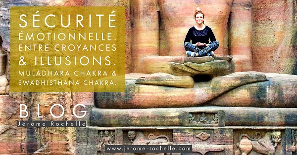 Sécurité émotionnelle. Entre croyances et illusions. Muladhara chakra et Swadhisthana chakra.