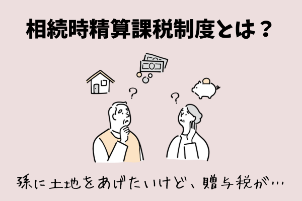 土地を生前贈与したい！税金対策に効果的な相続時精算課税制度とは