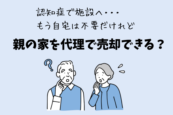 認知症の親の自宅を売却する方法は？必要な手続きと事前対策