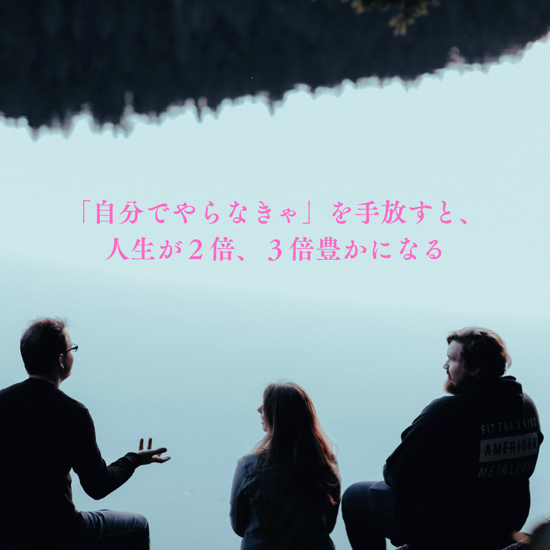 「自分でやらなきゃ」を手放すと、人生が２倍、３倍豊かになる